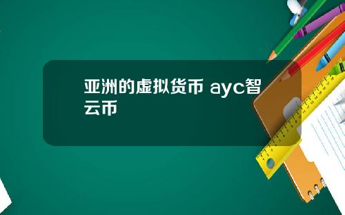 亚洲的虚拟货币 ayc智云币