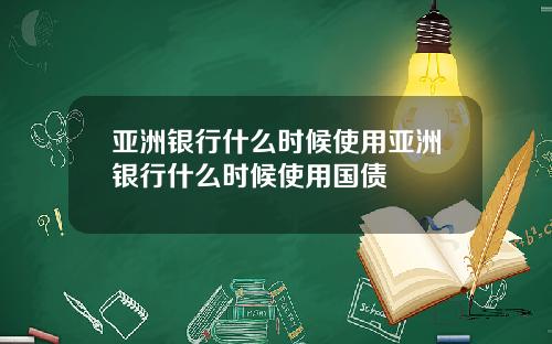 亚洲银行什么时候使用亚洲银行什么时候使用国债