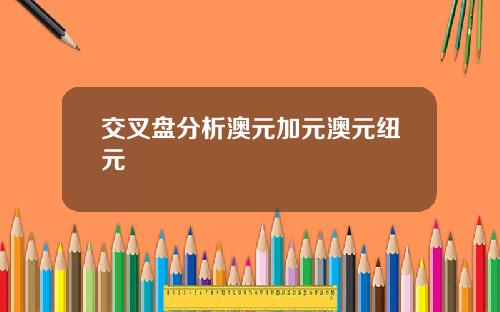 交叉盘分析澳元加元澳元纽元