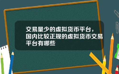 交易量少的虚拟货币平台，国内比较正规的虚拟货币交易平台有哪些