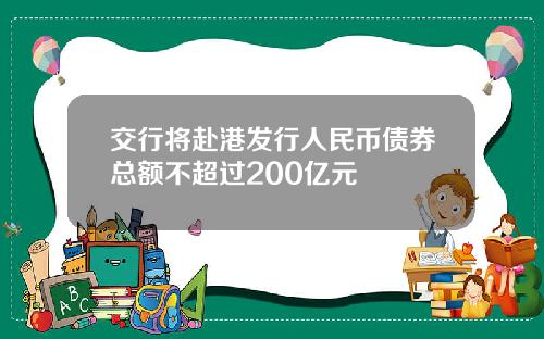 交行将赴港发行人民币债券总额不超过200亿元