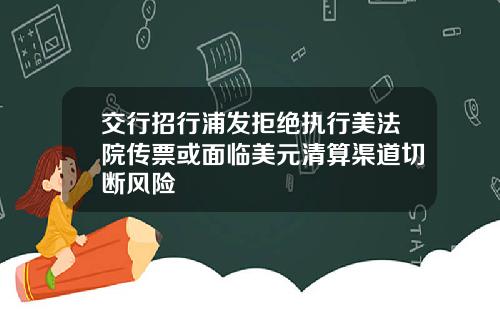 交行招行浦发拒绝执行美法院传票或面临美元清算渠道切断风险