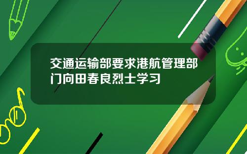 交通运输部要求港航管理部门向田春良烈士学习