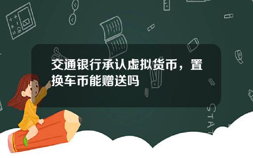 交通银行承认虚拟货币，置换车币能赠送吗