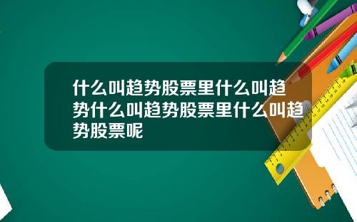 什么叫趋势股票里什么叫趋势什么叫趋势股票里什么叫趋势股票呢