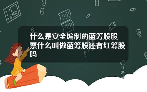 什么是安全编制的蓝筹股股票什么叫做蓝筹股还有红筹股吗