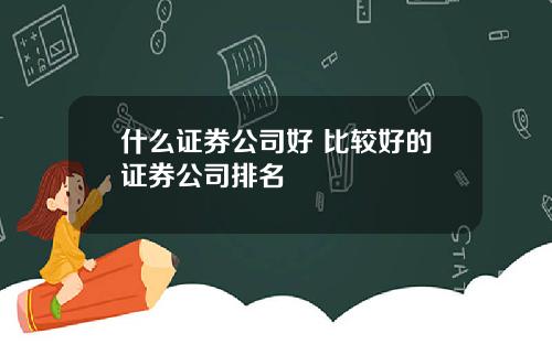 什么证券公司好 比较好的证券公司排名