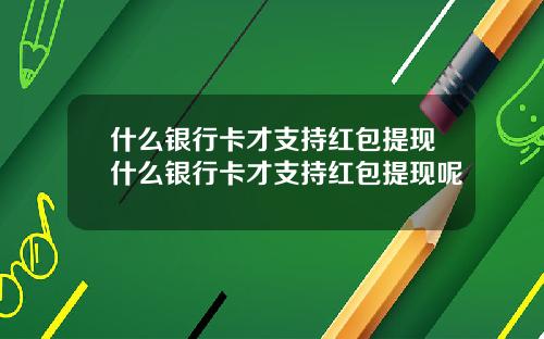 什么银行卡才支持红包提现什么银行卡才支持红包提现呢