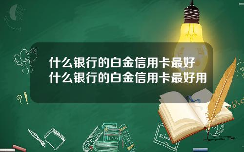 什么银行的白金信用卡最好什么银行的白金信用卡最好用