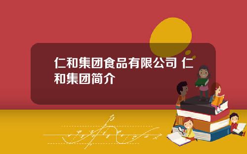 仁和集团食品有限公司 仁和集团简介