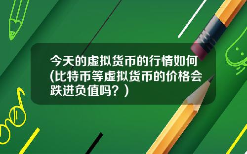 今天的虚拟货币的行情如何(比特币等虚拟货币的价格会跌进负值吗？)