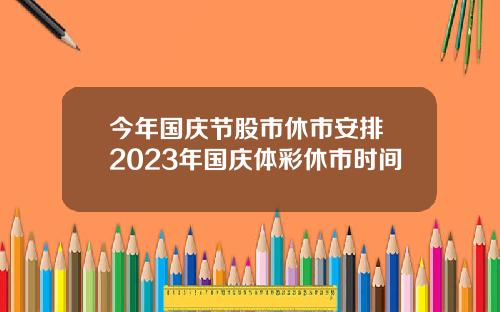 今年国庆节股市休市安排 2023年国庆体彩休市时间