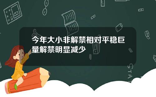 今年大小非解禁相对平稳巨量解禁明显减少