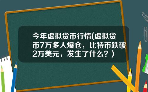 今年虚拟货币行情(虚拟货币7万多人爆仓，比特币跌破2万美元，发生了什么？)