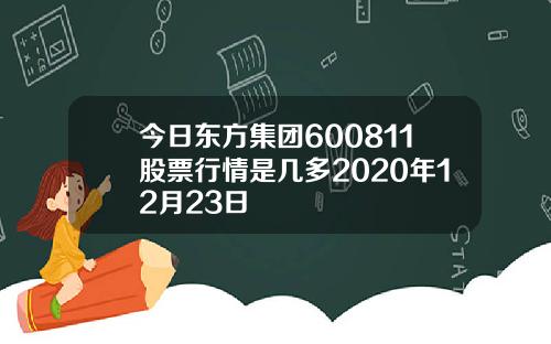 今日东方集团600811股票行情是几多2020年12月23日