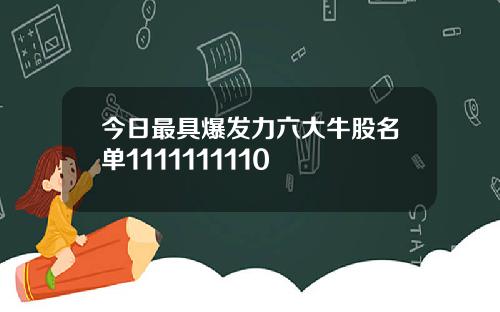 今日最具爆发力六大牛股名单1111111110