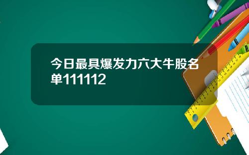 今日最具爆发力六大牛股名单111112