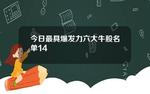 今日最具爆发力六大牛股名单14