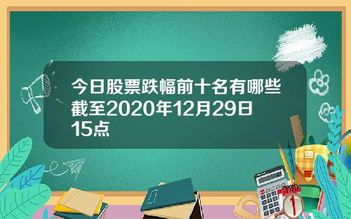 今日股票跌幅前十名有哪些截至2020年12月29日15点