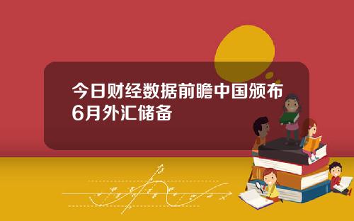 今日财经数据前瞻中国颁布6月外汇储备