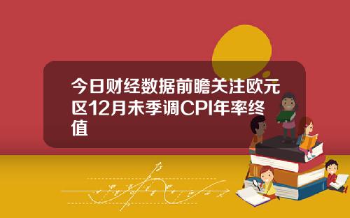 今日财经数据前瞻关注欧元区12月未季调CPI年率终值