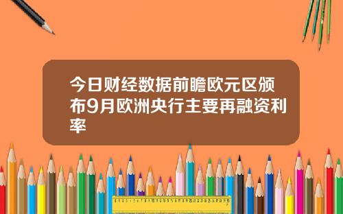 今日财经数据前瞻欧元区颁布9月欧洲央行主要再融资利率