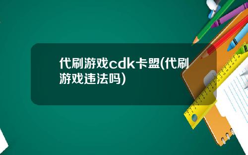 代刷游戏cdk卡盟(代刷游戏违法吗)