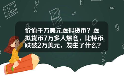 价值千万美元虚拟货币？虚拟货币7万多人爆仓，比特币跌破2万美元，发生了什么？