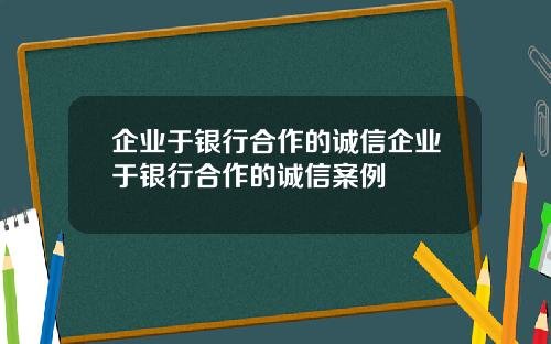 企业于银行合作的诚信企业于银行合作的诚信案例