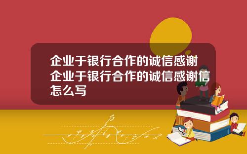 企业于银行合作的诚信感谢企业于银行合作的诚信感谢信怎么写