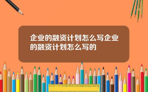 企业的融资计划怎么写企业的融资计划怎么写的