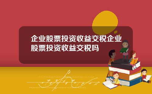 企业股票投资收益交税企业股票投资收益交税吗