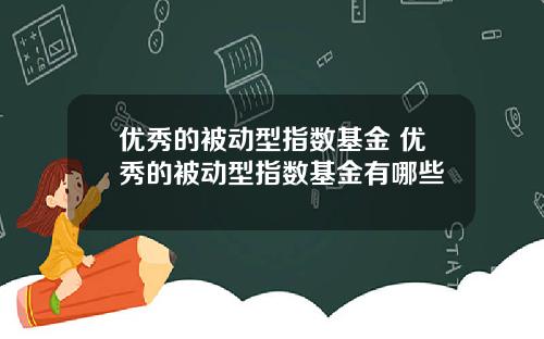 优秀的被动型指数基金 优秀的被动型指数基金有哪些