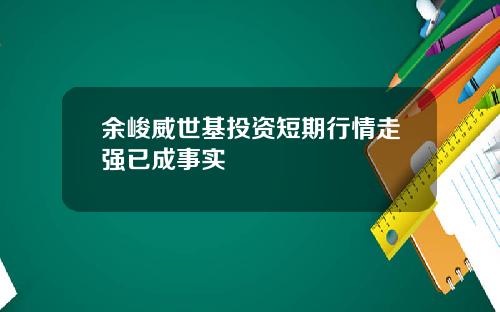 余峻威世基投资短期行情走强已成事实