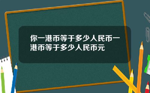 你一港币等于多少人民币一港币等于多少人民币元