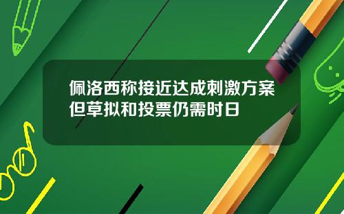 佩洛西称接近达成刺激方案但草拟和投票仍需时日