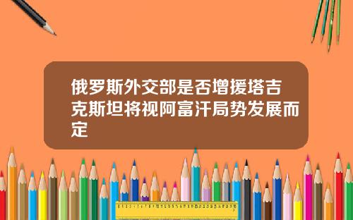 俄罗斯外交部是否增援塔吉克斯坦将视阿富汗局势发展而定