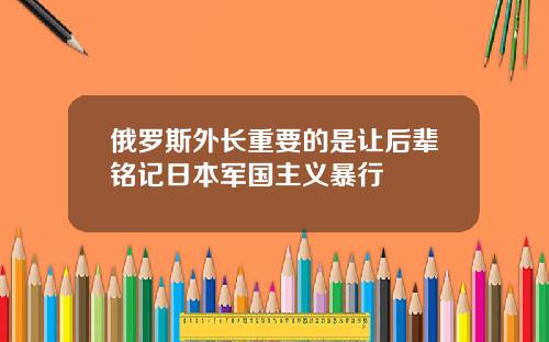 俄罗斯外长重要的是让后辈铭记日本军国主义暴行