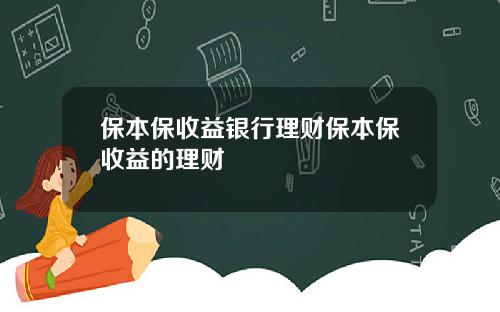 保本保收益银行理财保本保收益的理财