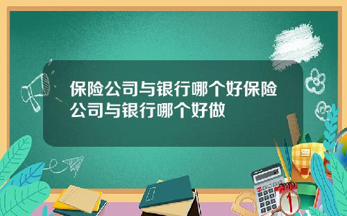 保险公司与银行哪个好保险公司与银行哪个好做