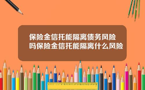 保险金信托能隔离债务风险吗保险金信托能隔离什么风险