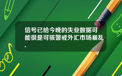 信号已给今晚的失业数据可能很是可骇警戒外汇市场暴乱.