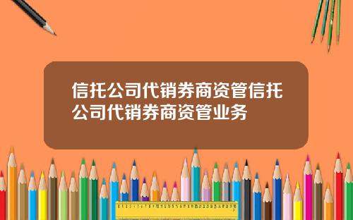 信托公司代销券商资管信托公司代销券商资管业务