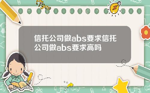 信托公司做abs要求信托公司做abs要求高吗