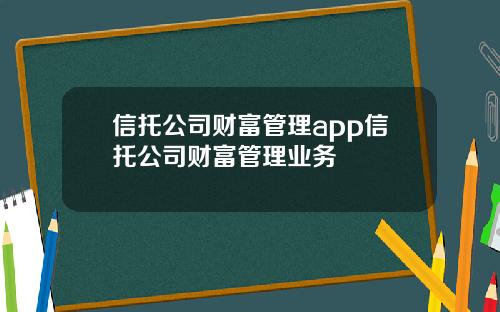 信托公司财富管理app信托公司财富管理业务