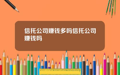 信托公司赚钱多吗信托公司赚钱吗