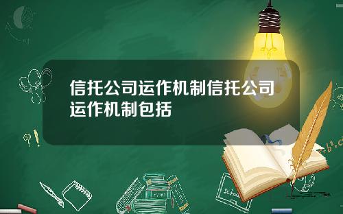 信托公司运作机制信托公司运作机制包括