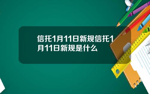 信托1月11日新规信托1月11日新规是什么