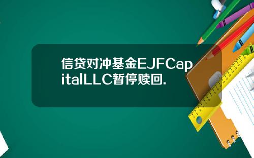 信贷对冲基金EJFCapitalLLC暂停赎回.