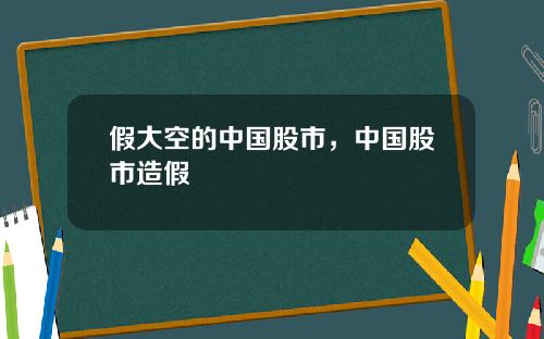 假大空的中国股市，中国股市造假